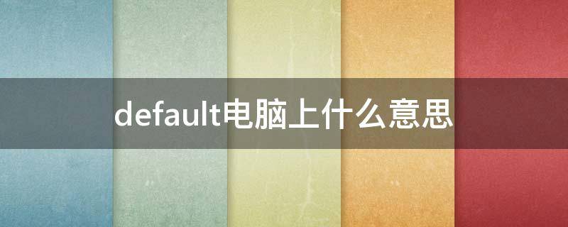default电脑上什么意思 default什么意思中文