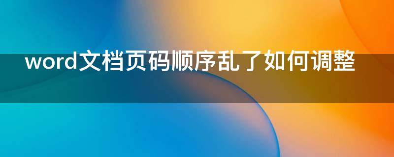 word文档页码顺序乱了如何调整（word文档页码乱了怎么排版）