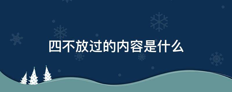 四不放过的内容是什么（消防四不放过的内容是什么）