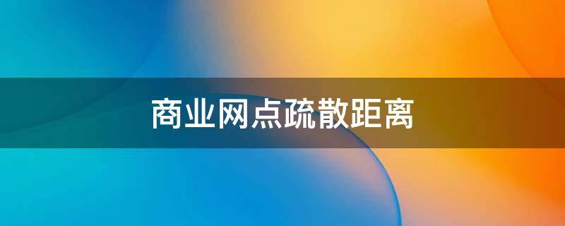 商业网点疏散距离 商业网点疏散距离超了22