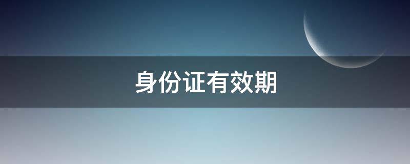 身份证有效期（身份证有效期规则）