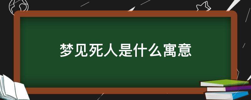 梦见死人是什么寓意 梦见死人是什么寓意?