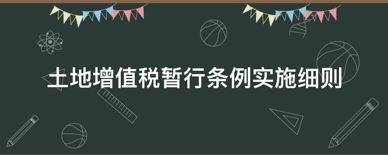 土地增值税暂行条例实施细则 土地增值税暂行条例实施细则最新