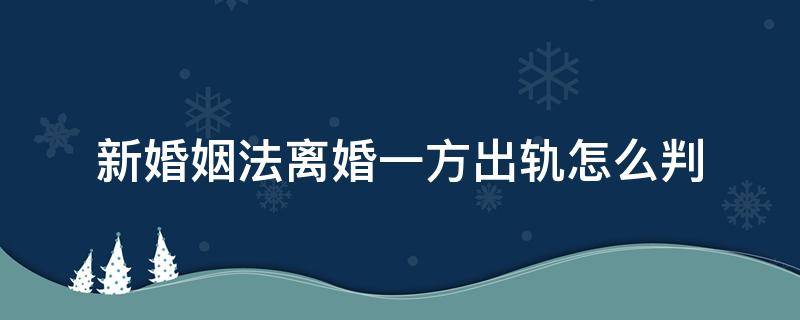 新婚姻法离婚一方出轨怎么判 婚姻里一方出轨,离婚该怎么判