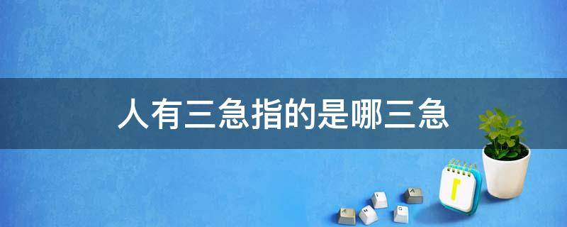 人有三急指的是哪三急 人有三急 三急指的是哪三急呀