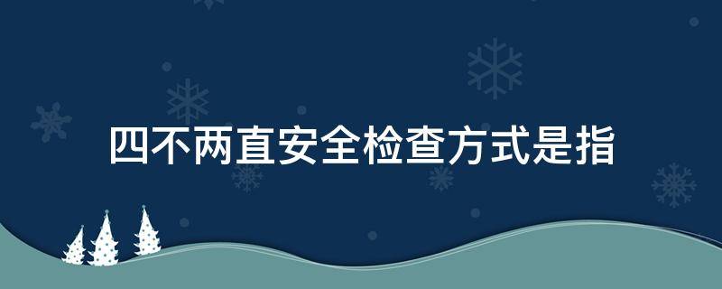 四不两直安全检查方式是指什么（安全检查中的四不两直）