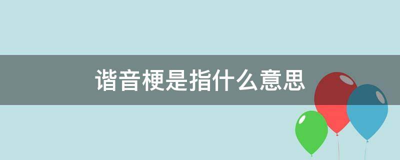 谐音梗是指什么意思 谐音梗是什么意思?