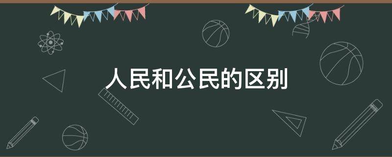 人民和公民的区别 初中政治人民和公民的区别