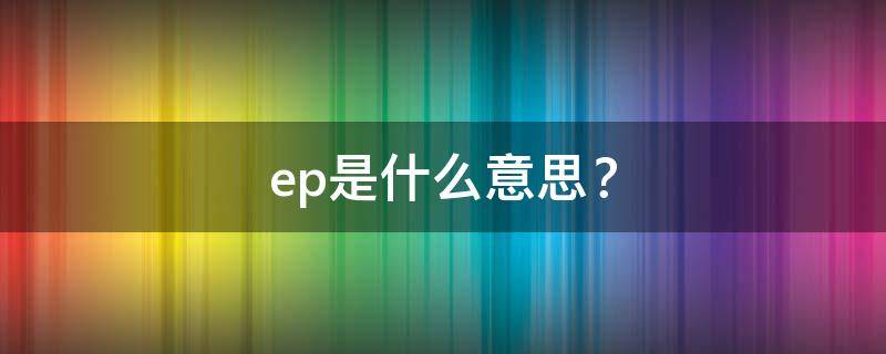 ep是什么意思？（ep是什么意思网络用语）