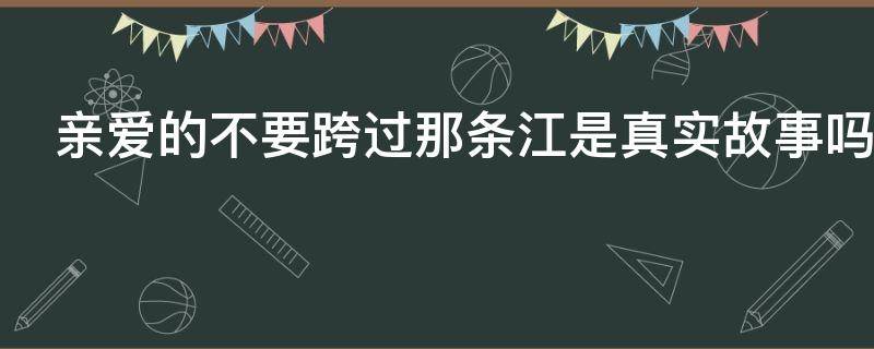 亲爱的不要跨过那条江是真实故事吗