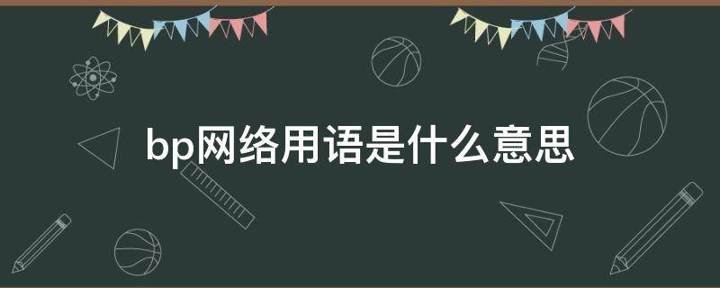 bp网络用语是什么意思 bpg啥意思网络用语