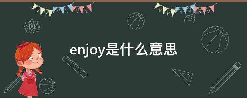 enjoy是什么意思 enjoyable是什么意思