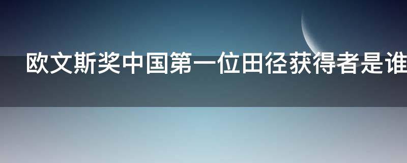 欧文斯奖中国第一位田径获得者是谁 欧文斯奖中国第一位田径获得者是谁