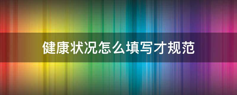 健康状况怎么填写才规范（健康状况填写）