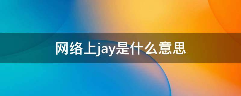 网络上jay是什么意思 JAY是什么意思