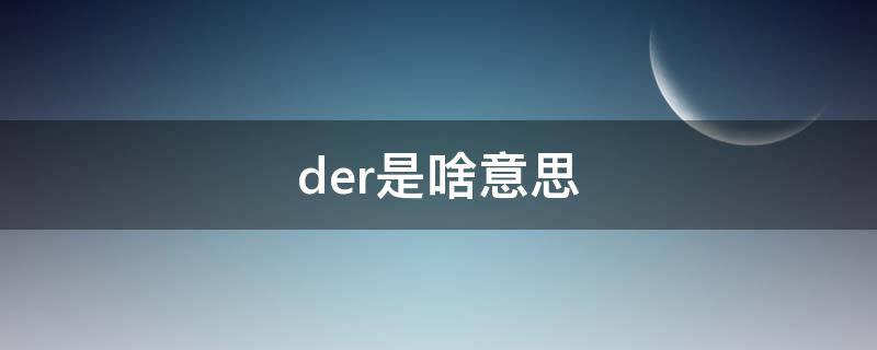 der是啥意思（男生说女生der是啥意思）