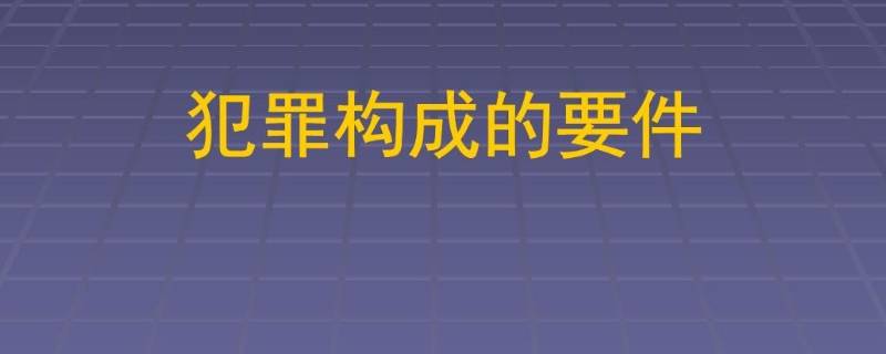 犯罪构成的四个要件是什么（犯罪构成的四个要件是什么?）