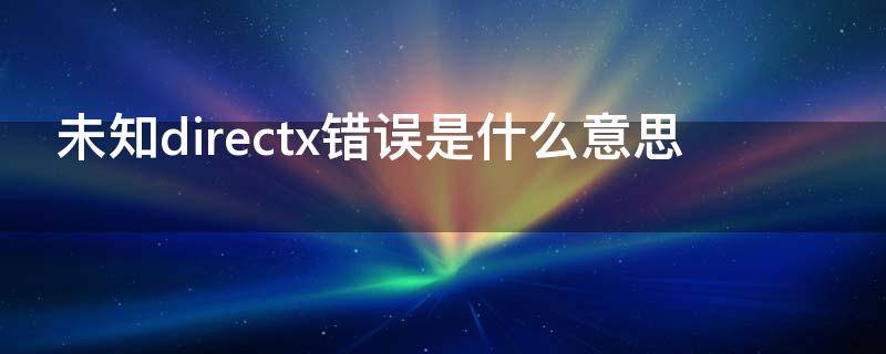 未知directx错误是什么意思 未知directx9错误