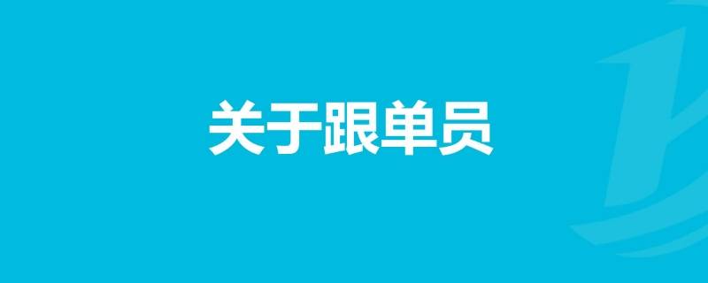 跟单员的岗位职责有哪些（跟单员属于什么岗位）