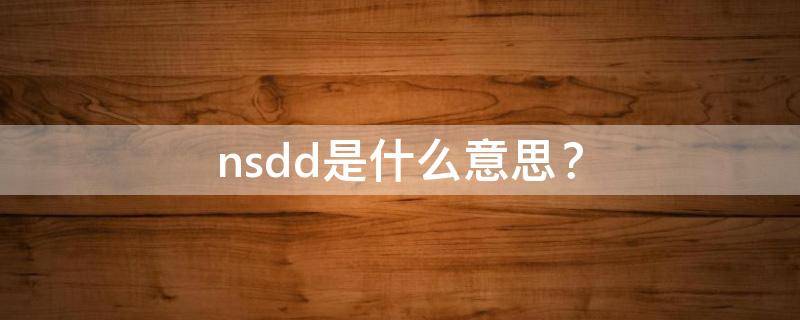 nsdd是什么意思？ nsdd是什么意思你手短短