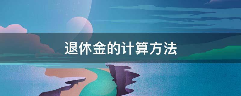 退休金的计算方法 2022年广州退休金的计算方法