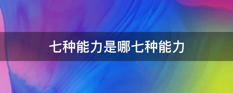 七种能力是哪七种能力 六种能力是什么