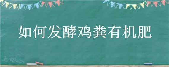 如何发酵鸡粪有机肥 鸡粪如何自然发酵有机肥