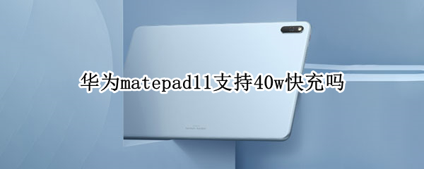 华为matepad11支持40w快充吗（matepad11支持40w充电吗）