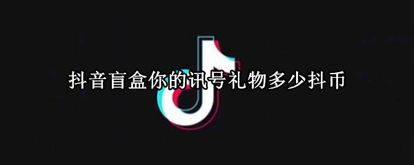 抖音盲盒你的讯号礼物多少抖币 抖音最新盲盒礼物