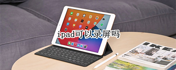 ipad可以录屏吗（华为ipad可以录屏吗）