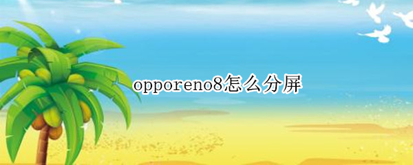 opporeno8怎么分屏 怎么分屏opporeno4