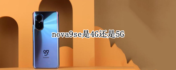 nova9se是4G还是5G nova9se是4g还是5g手机