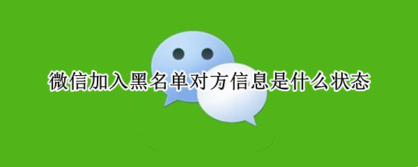 微信加入黑名单对方信息是什么状态 微信加入黑名单对方信息是什么状态yu