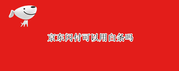 京东闪付可以用白条吗 京东闪付可以用白条么