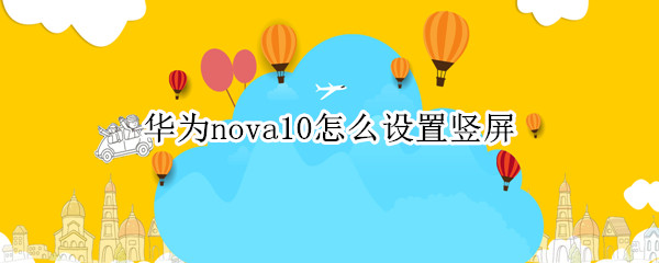 华为nova10怎么设置竖屏 华为nova4怎样设置竖屏