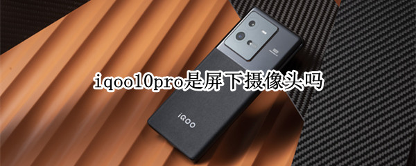 iqoo10pro是屏下摄像头吗（iqoopro摄像头）