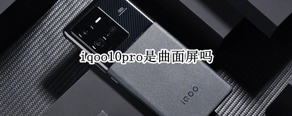 iqoo10pro是曲面屏吗（iqoo5pro是曲面屏还是直面屏）