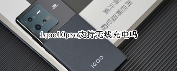 iqoo10pro支持无线充电吗（iqoo5pro支持无线充电吗?）