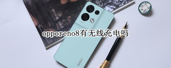 opporeno8有无线充电吗（opporeno4有没有无线充电）