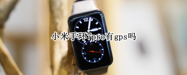 小米手环7pro有gps吗 小米手环有内置gps吗