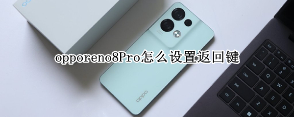 opporeno8Pro怎么设置返回键 opporeno4pro如何设置返回键