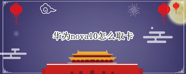 华为nova10怎么取卡 华为手机nova卡怎么取出来
