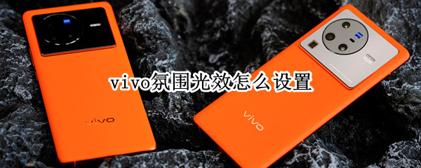 vivo氛围光效怎么设置 vivo手机氛围光效打开好看吗