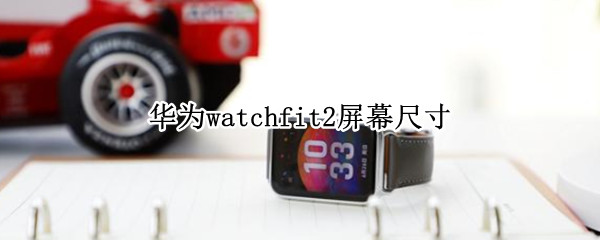 华为watchfit2屏幕尺寸（华为watch2 尺寸）