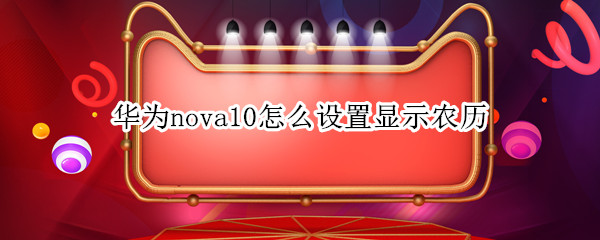 华为nova10怎么设置显示农历（华为nova4怎么显示农历）