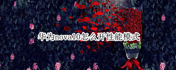 华为nova10怎么开性能模式 华为nova7怎么开性能模式