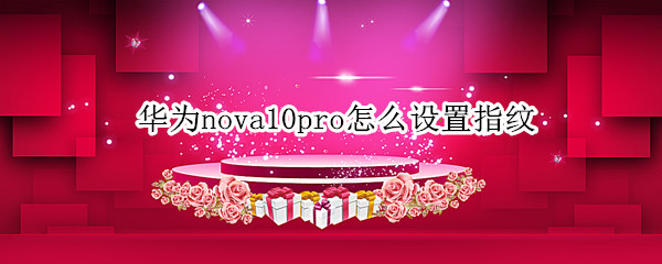 华为nova10pro怎么设置指纹 华为mate20pro指纹识别怎么设置