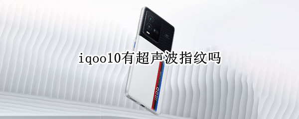 iqoo10有超声波指纹吗 iqoo8是超声波指纹解锁吗