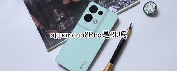 opporeno8Pro是2k吗（opporeno8pro+什么时候上市）