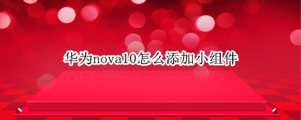 华为nova10怎么添加小组件（华为nova8怎么添加小组件）